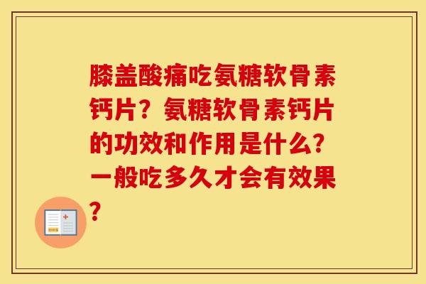 膝盖酸痛吃氨糖软骨素钙片？氨糖软骨素钙片的功效和作用是什么？一般吃多久才会有效果？