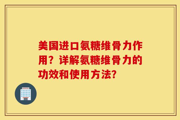 美国进口氨糖维骨力作用？详解氨糖维骨力的功效和使用方法？