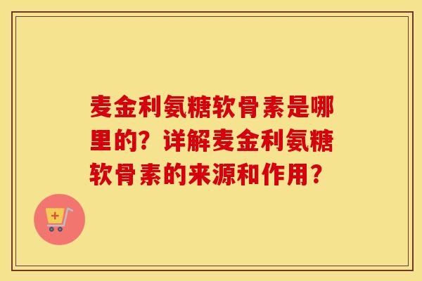 麦金利氨糖软骨素是哪里的?详解麦金利氨糖软骨素的来源和作用? 麦金利氨糖软骨素是哪里的?详解麦金利氨糖软骨素的来源和作用?