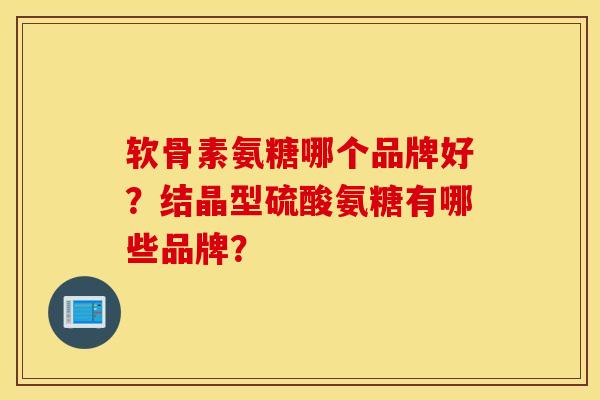 软骨素氨糖哪个品牌好?结晶型硫酸氨糖有哪些品牌? 软骨素氨糖哪个品牌好?结晶型硫酸氨糖有哪些品牌?