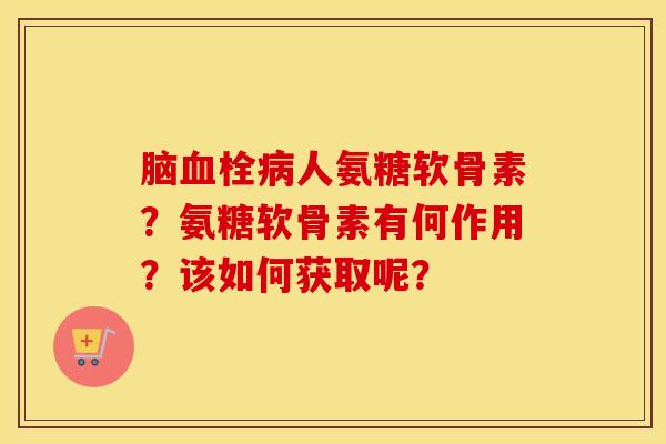 脑人氨糖软骨素？氨糖软骨素有何作用？该如何获取呢？