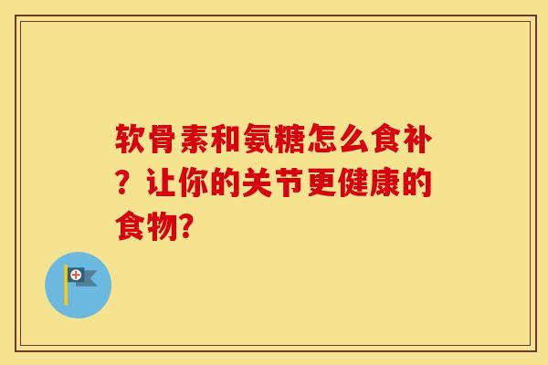 软骨素和氨糖怎么食补?让你的关节更健康的食物? 软骨素和氨糖怎么食补?让你的关节更健康的食物?