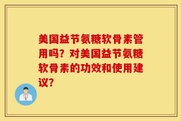 美国益节氨糖软骨素管用吗？对美国益节氨糖软骨素的功效和使用建议？