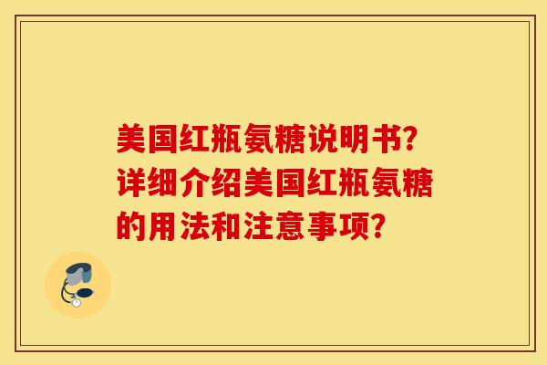 美国红瓶氨糖说明书？详细介绍美国红瓶氨糖的用法和注意事项？