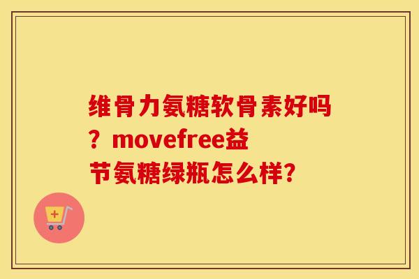 维骨力氨糖软骨素好吗？movefree益节氨糖绿瓶怎么样？
