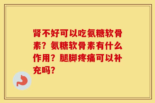 不好可以吃氨糖软骨素？氨糖软骨素有什么作用？腿脚可以补充吗？