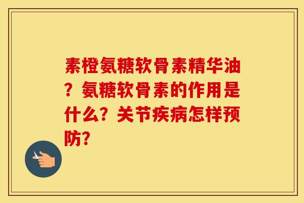 素橙氨糖软骨素精华油?氨糖软骨素的作用是什么?关节怎样? 素橙氨糖软骨素精华油?氨糖软骨素的作用是什么?关节怎样?