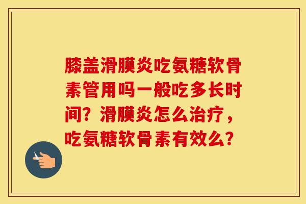 膝盖吃氨糖软骨素管用吗一般吃多长时间?怎么,吃氨糖软骨素有效么? 膝盖吃氨糖软骨素管用吗一般吃多长时间?怎么,吃氨糖软骨素有效么?