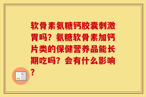 软骨素氨糖钙胶囊刺激胃吗？氨糖软骨素加钙片类的保健营养品能长期吃吗？会有什么影响？