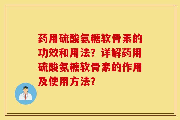 药用硫酸氨糖软骨素的功效和用法?详解药用硫酸氨糖软骨素的作用及使用方法? 药用硫酸氨糖软骨素的功效和用法?详解药用硫酸氨糖软骨素的作用及使用方法?