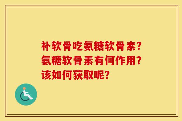 补软骨吃氨糖软骨素？氨糖软骨素有何作用？该如何获取呢？