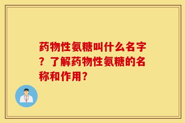 性氨糖叫什么名字?了解性氨糖的名称和作用? 性氨糖叫什么名字?了解性氨糖的名称和作用?