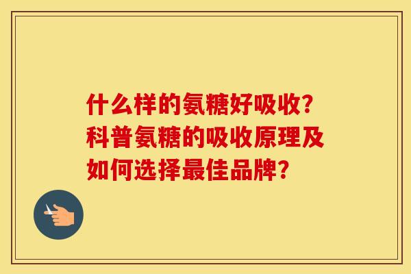什么样的氨糖好吸收?科普氨糖的吸收原理及如何选择佳品牌? 什么样的氨糖好吸收?科普氨糖的吸收原理及如何选择佳品牌?