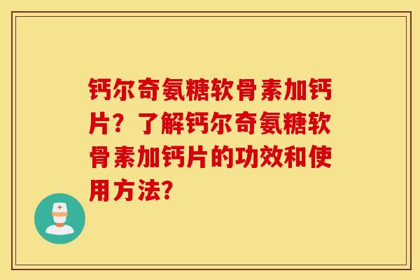 钙尔奇氨糖软骨素加钙片?了解钙尔奇氨糖软骨素加钙片的功效和使用方法? 钙尔奇氨糖软骨素加钙片?了解钙尔奇氨糖软骨素加钙片的功效和使用方法?