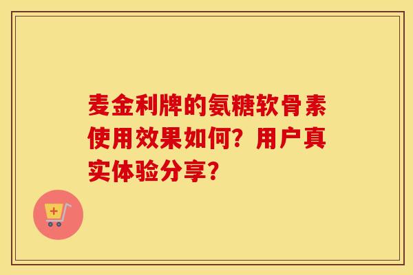 麦金利牌的氨糖软骨素使用效果如何？用户真实体验分享？