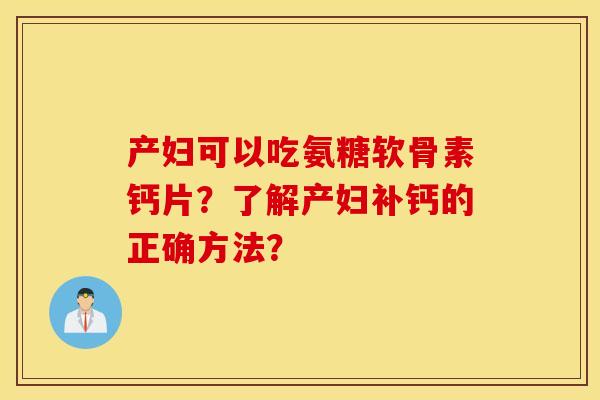 产妇可以吃氨糖软骨素钙片？了解产妇补钙的正确方法？