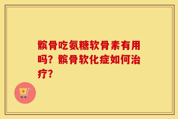 髌骨吃氨糖软骨素有用吗?髌骨软化症如何? 髌骨吃氨糖软骨素有用吗?髌骨软化症如何?