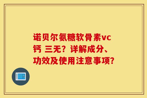 诺贝尔氨糖软骨素vc钙 三无?详解成分、功效及使用注意事项? 诺贝尔氨糖软骨素vc钙 三无?详解成分、功效及使用注意事项?