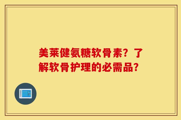 美莱健氨糖软骨素?了解软骨护理的必需品? 美莱健氨糖软骨素?了解软骨护理的必需品?
