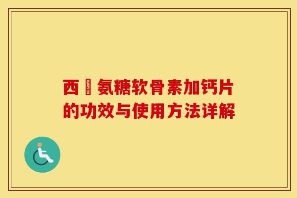 西烏氨糖软骨素加钙片的功效与使用方法详解