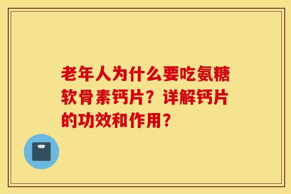 老年人为什么要吃氨糖软骨素钙片？详解钙片的功效和作用？