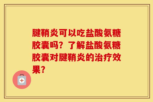 腱鞘炎可以吃盐酸氨糖胶囊吗?了解盐酸氨糖胶囊对腱鞘炎的效果? 腱鞘炎可以吃盐酸氨糖胶囊吗?了解盐酸氨糖胶囊对腱鞘炎的效果?