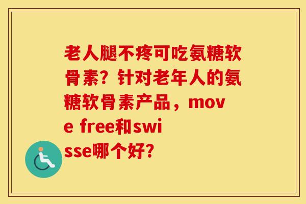 老人腿不疼可吃氨糖软骨素?针对老年人的氨糖软骨素产品,move free和swisse哪个好? 老人腿不疼可吃氨糖软骨素?针对老年人的氨糖软骨素产品,move free和swisse哪个好?