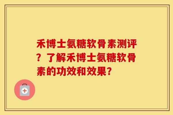 禾博士氨糖软骨素测评?了解禾博士氨糖软骨素的功效和效果? 禾博士氨糖软骨素测评?了解禾博士氨糖软骨素的功效和效果?