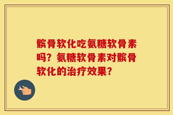 髌骨软化吃氨糖软骨素吗?氨糖软骨素对髌骨软化的效果? 髌骨软化吃氨糖软骨素吗?氨糖软骨素对髌骨软化的效果?