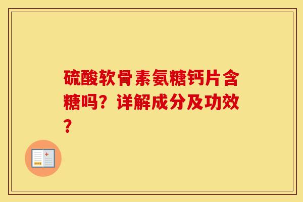 硫酸软骨素氨糖钙片含糖吗?详解成分及功效? 硫酸软骨素氨糖钙片含糖吗?详解成分及功效?