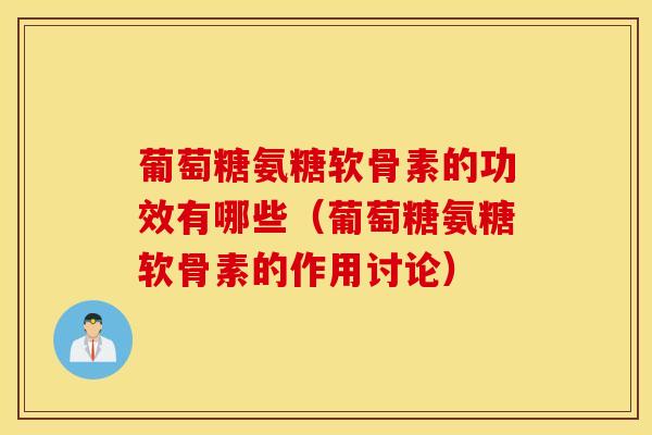 葡萄糖氨糖软骨素的功效有哪些（葡萄糖氨糖软骨素的作用讨论）