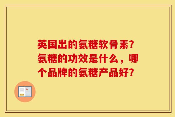 英国出的氨糖软骨素?氨糖的功效是什么,哪个品牌的氨糖产品好? 英国出的氨糖软骨素?氨糖的功效是什么,哪个品牌的氨糖产品好?
