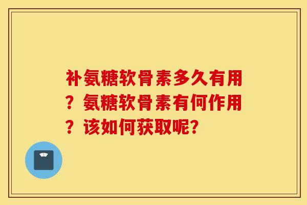 补氨糖软骨素多久有用?氨糖软骨素有何作用?该如何获取呢? 补氨糖软骨素多久有用?氨糖软骨素有何作用?该如何获取呢?