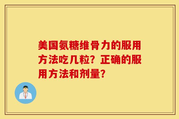 美国氨糖维骨力的服用方法吃几粒？正确的服用方法和剂量？