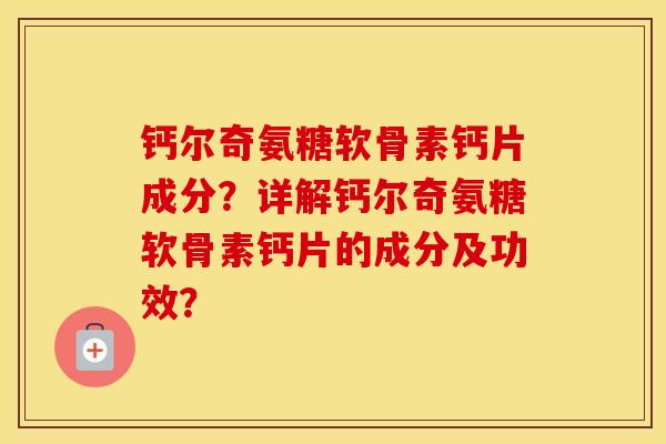 钙尔奇氨糖软骨素钙片成分?详解钙尔奇氨糖软骨素钙片的成分及功效? 钙尔奇氨糖软骨素钙片成分?详解钙尔奇氨糖软骨素钙片的成分及功效?