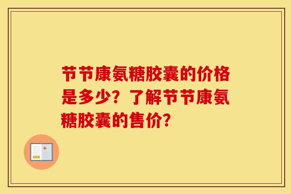 节节康氨糖胶囊的价格是多少？了解节节康氨糖胶囊的售价？
