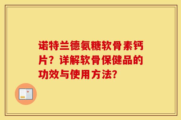 诺特兰德氨糖软骨素钙片？详解软骨保健品的功效与使用方法？