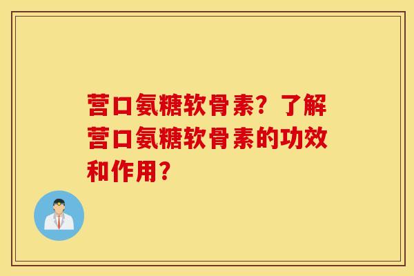 营口氨糖软骨素？了解营口氨糖软骨素的功效和作用？