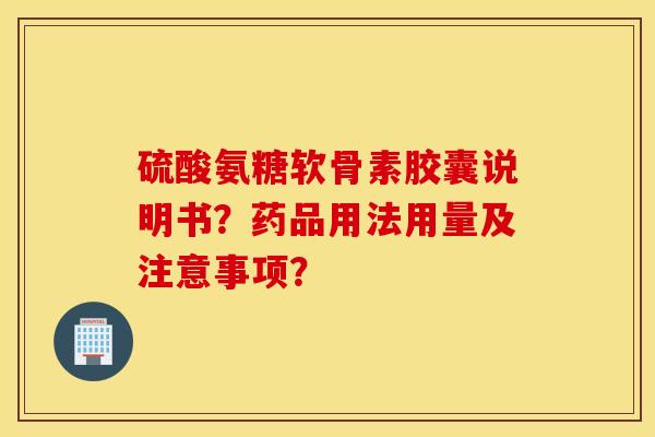 硫酸氨糖软骨素胶囊说明书?药品用法用量及注意事项? 硫酸氨糖软骨素胶囊说明书?药品用法用量及注意事项?