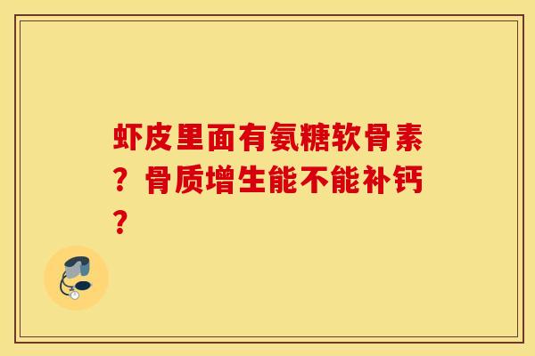 虾皮里面有氨糖软骨素?能不能补钙? 虾皮里面有氨糖软骨素?能不能补钙?