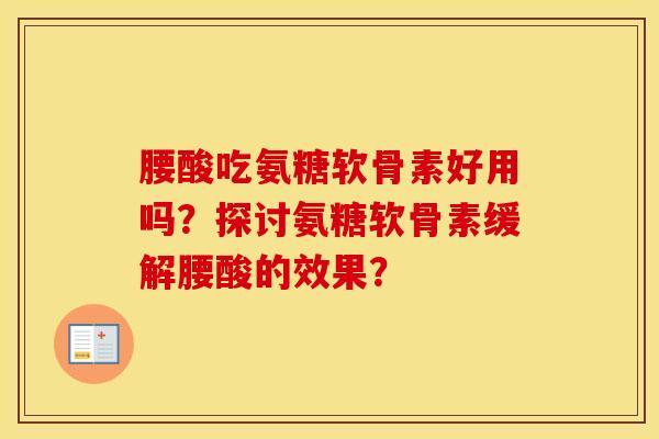腰酸吃氨糖软骨素好用吗？探讨氨糖软骨素缓解腰酸的效果？