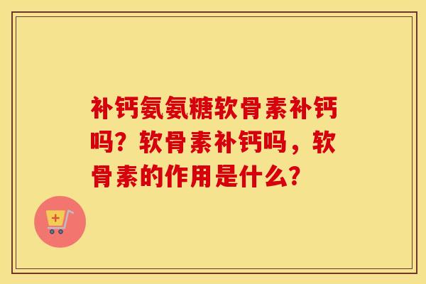 补钙氨氨糖软骨素补钙吗？软骨素补钙吗，软骨素的作用是什么？