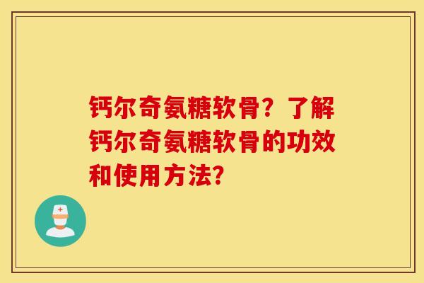 钙尔奇氨糖软骨?了解钙尔奇氨糖软骨的功效和使用方法? 钙尔奇氨糖软骨?了解钙尔奇氨糖软骨的功效和使用方法?