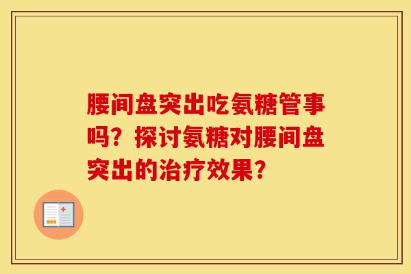 腰间盘突出吃氨糖管事吗？探讨氨糖对腰间盘突出的效果？
