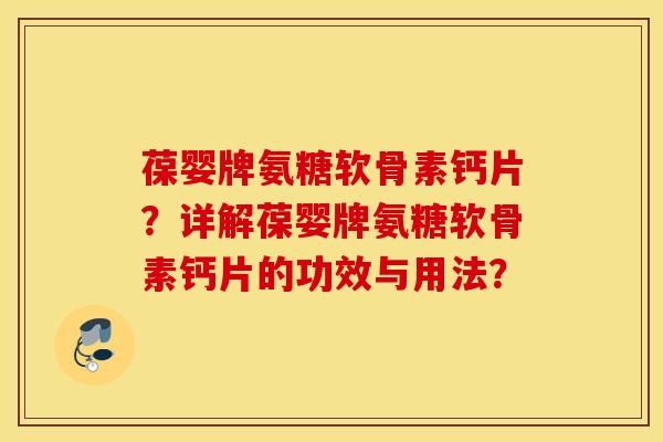 葆婴牌氨糖软骨素钙片?详解葆婴牌氨糖软骨素钙片的功效与用法? 葆婴牌氨糖软骨素钙片?详解葆婴牌氨糖软骨素钙片的功效与用法?