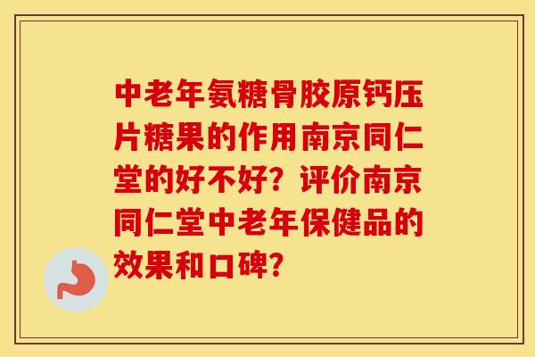 中老年氨糖骨胶原钙压片糖果的作用南京同仁堂的好不好？评价南京同仁堂中老年保健品的效果和口碑？