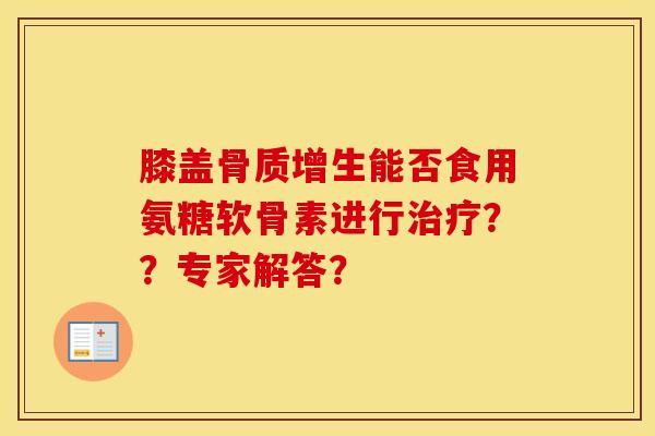 膝盖能否食用氨糖软骨素进行？？专家解答？