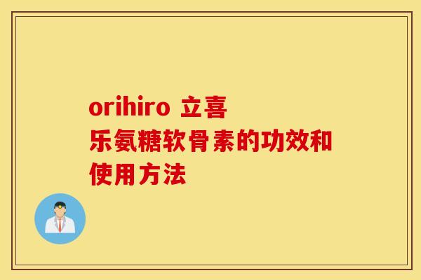 orihiro 立喜乐氨糖软骨素的功效和使用方法 orihiro 立喜乐氨糖软骨素的功效和使用方法
