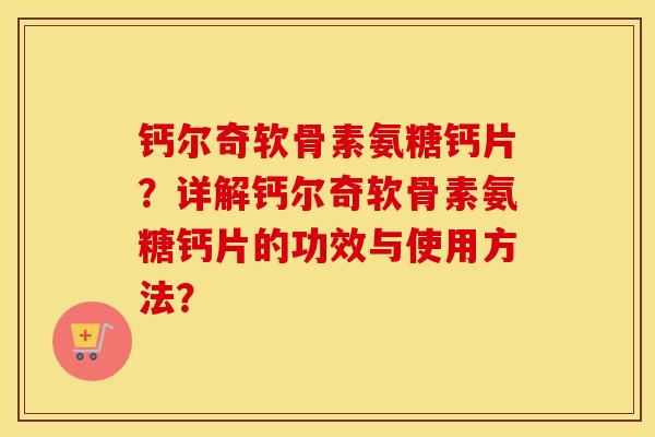 钙尔奇软骨素氨糖钙片？详解钙尔奇软骨素氨糖钙片的功效与使用方法？
