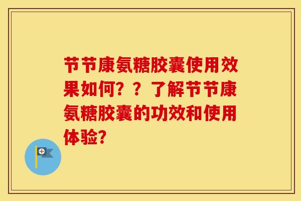 节节康氨糖胶囊使用效果如何？？了解节节康氨糖胶囊的功效和使用体验？
